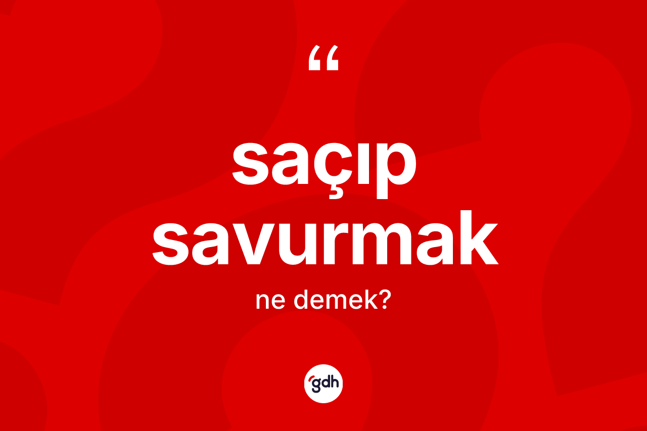 Saçıp savurmak sözü ne demek?