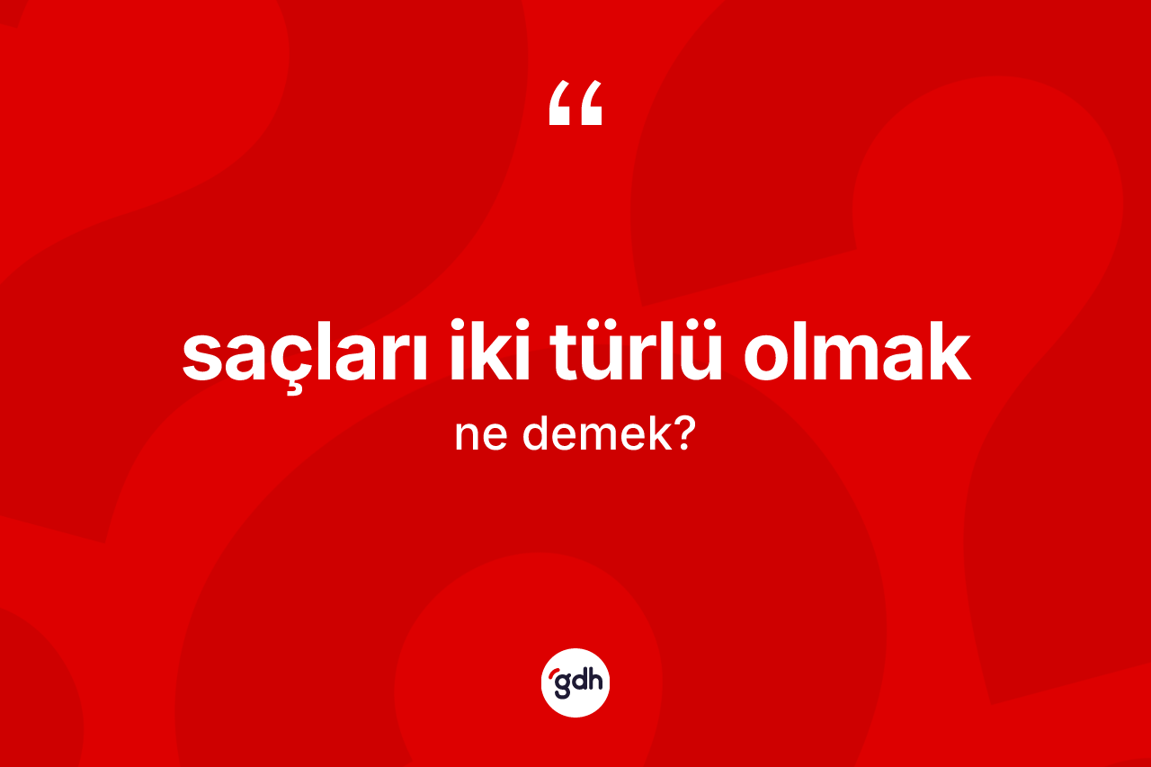 Saçları iki türlü olmak ifadesinin tanımı nedir?