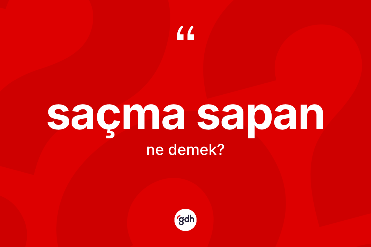 Saçma sapan nedir? Saçma sapan kelimesinin TDK'ya göre açıklaması nedir?