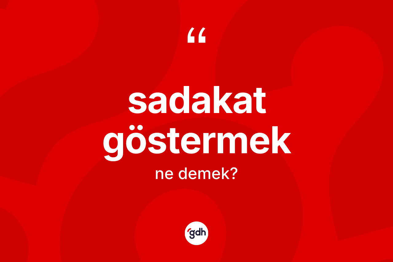 Sadakat göstermek ifadesi ne demek?