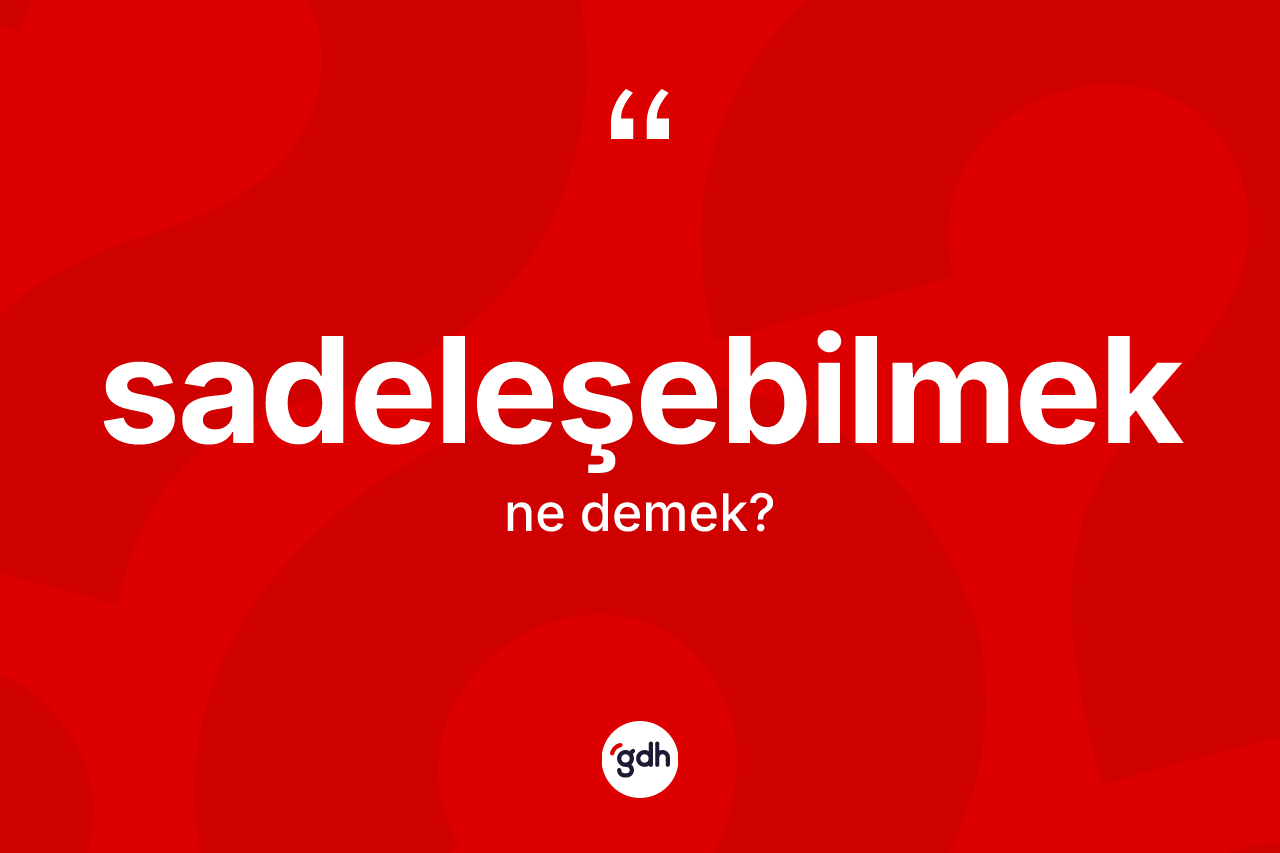 Sadeleşebilmek kelimesinin anlamı nedir? Sadeleşebilmeğin halk arasındaki kullanımı nasıldır?