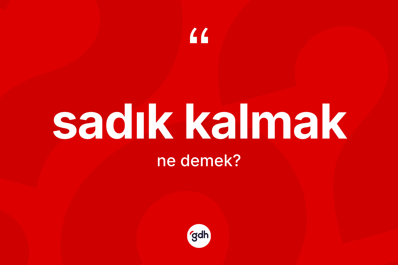 Sadık kalmak ifadesinin anlamı nedir? Sadık kalmak ifadesi nerede kullanılır?