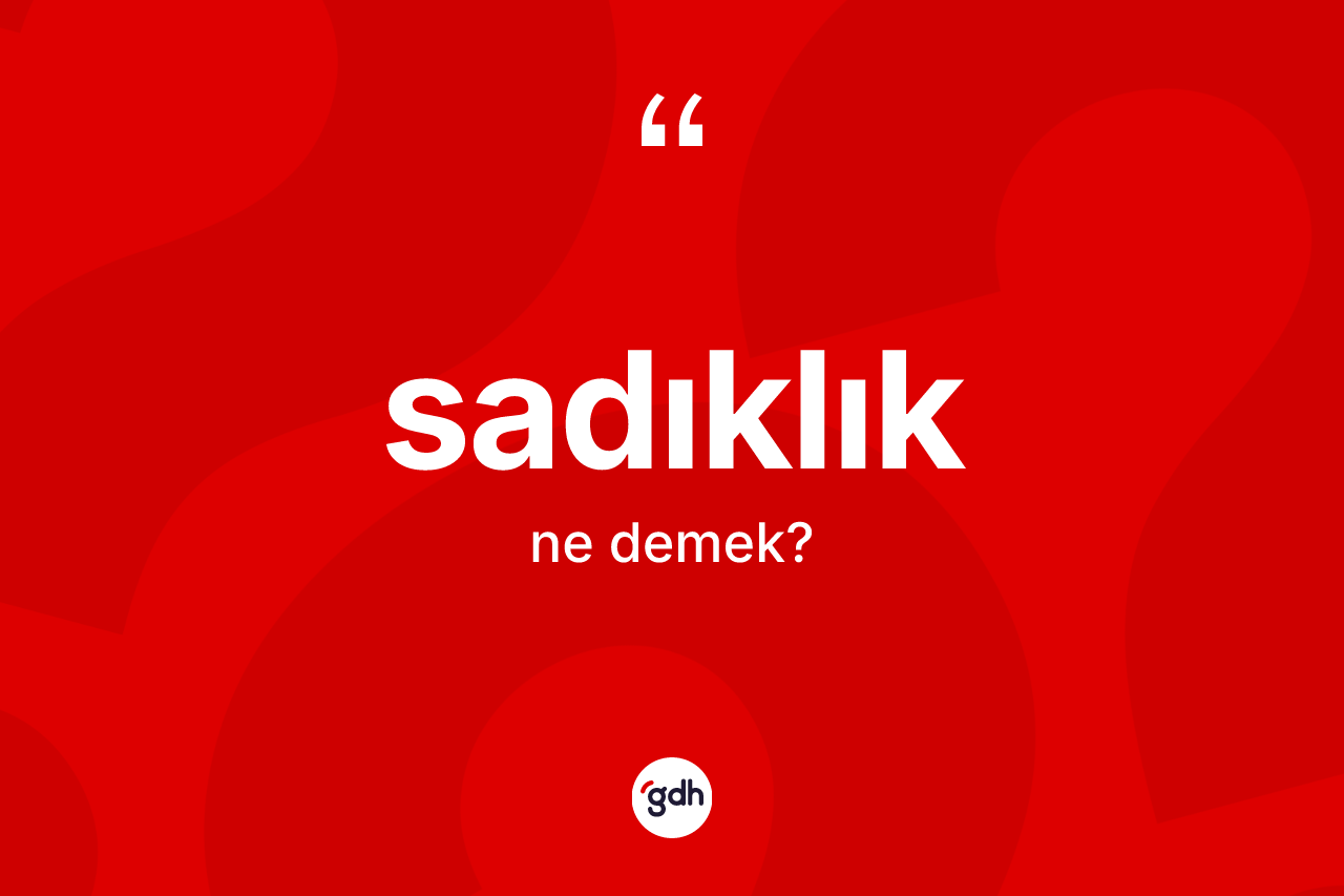 Sadıklık nedir? Sadıklık kelimesinin özellikleri nelerdir?