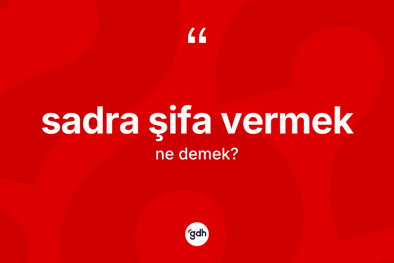 Sadra şifa vermek ifadesinin tanımı nedir?