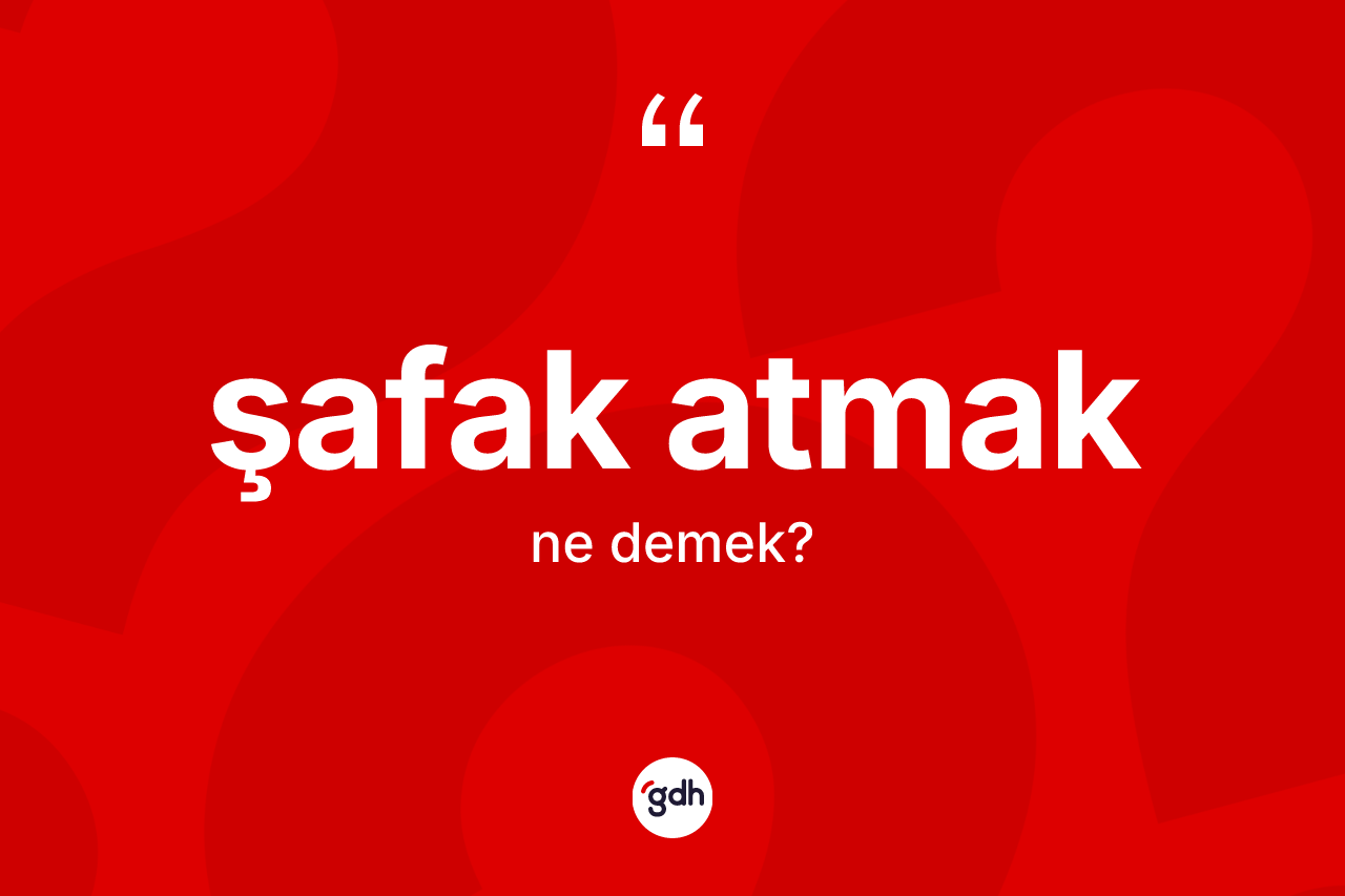 Şafak atmak ifadesinin tanımı nedir? Şafak atmak ifadesinin kaç farklı anlamı var?