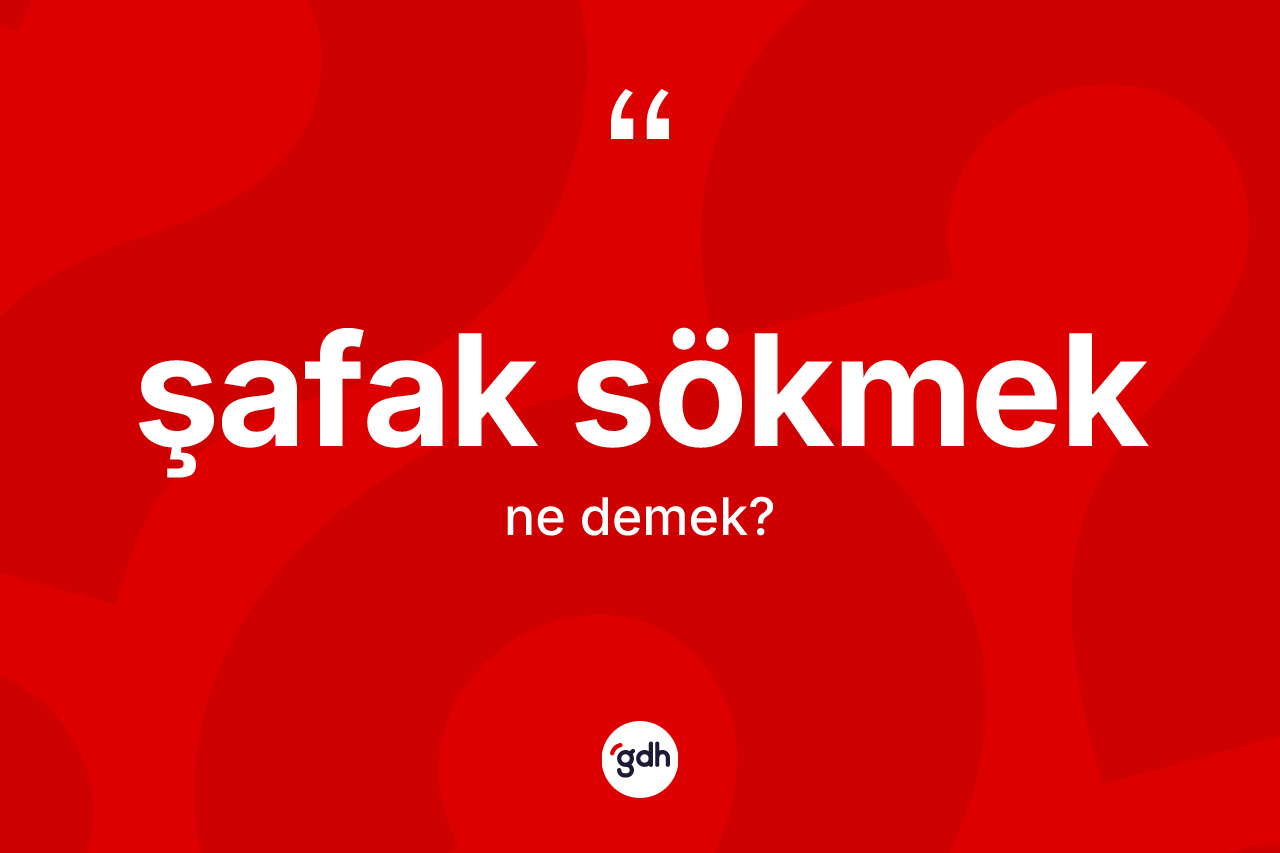 Şafak sökmek ifadesinin kısaca anlamı nedir? Şafak sökmek ifadesinin TDK'ya göre açıklaması nedir?