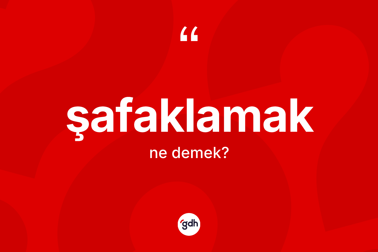 Şafaklamak kelimesinin anlamı nedir? Şafaklamağın kısaca tanımı nedir?
