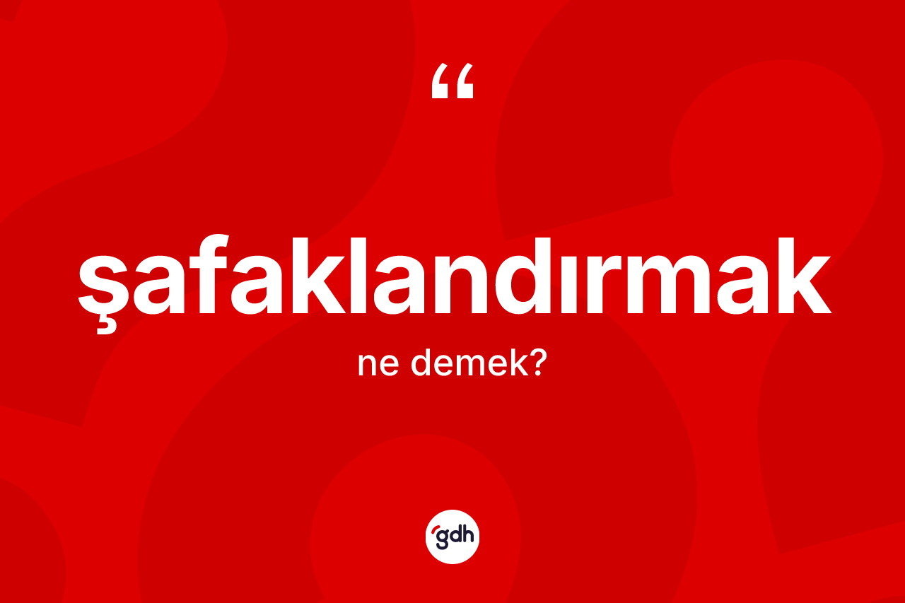 Şafaklandırmak kelimesi nedir? Şafaklandırmağın kısaca tanımı nedir?