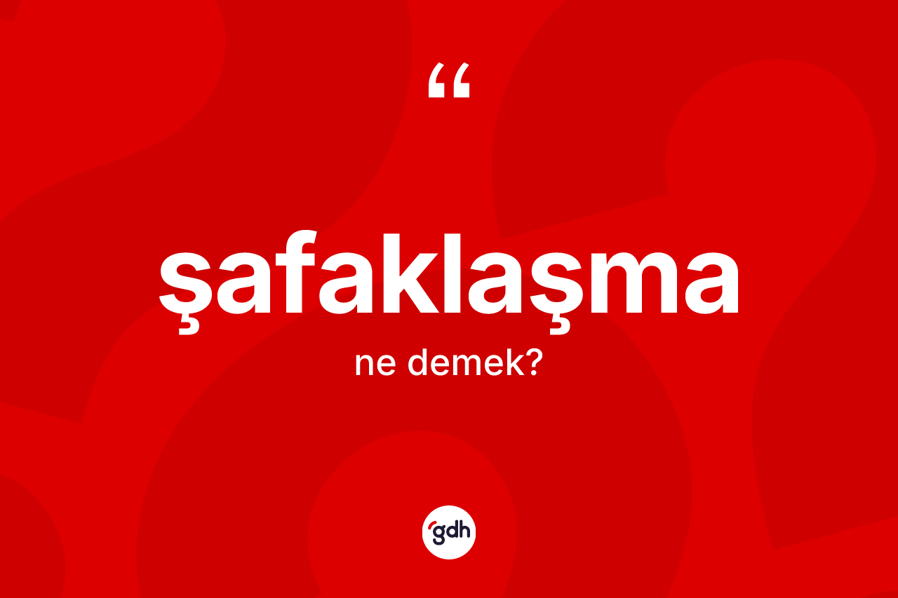 Şafaklaşma kelimesinin anlamı nedir? Şafaklaşmanın kısaca tanımı nedir?