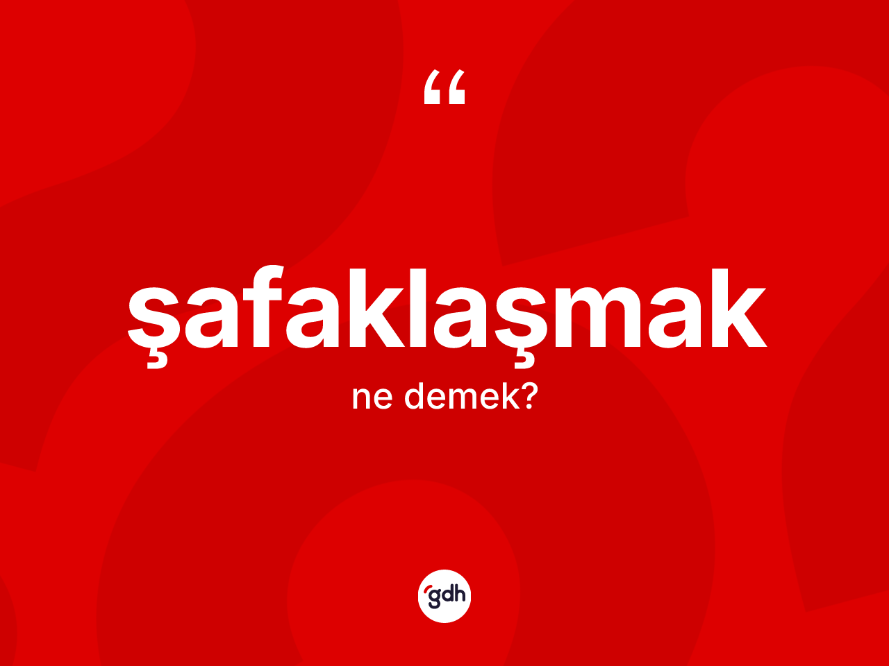 Şafaklaşmak kelimesinin anlamı nedir? Şafaklaşmağın sözlükteki anlamı nedir?
