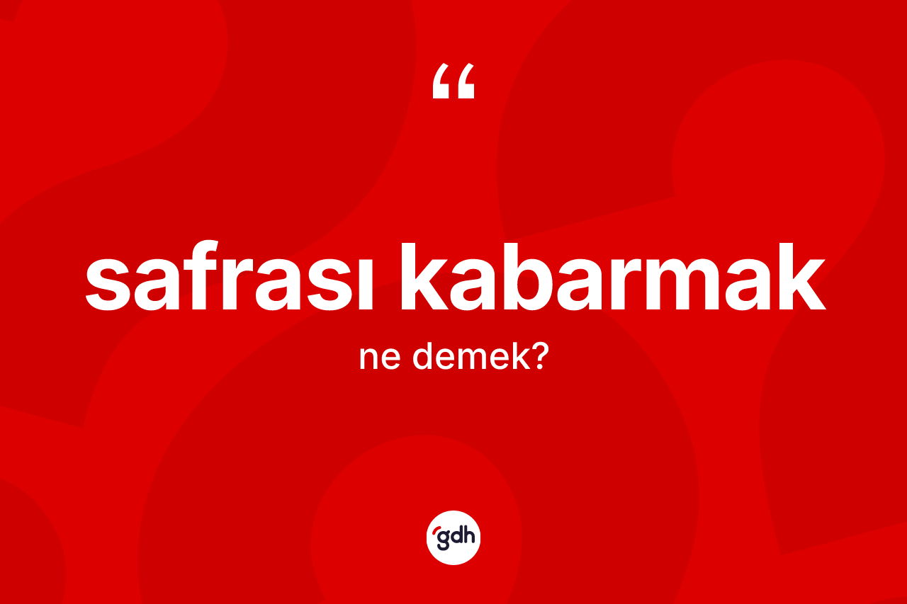 Safrası kabarmak sözü ne demek?
