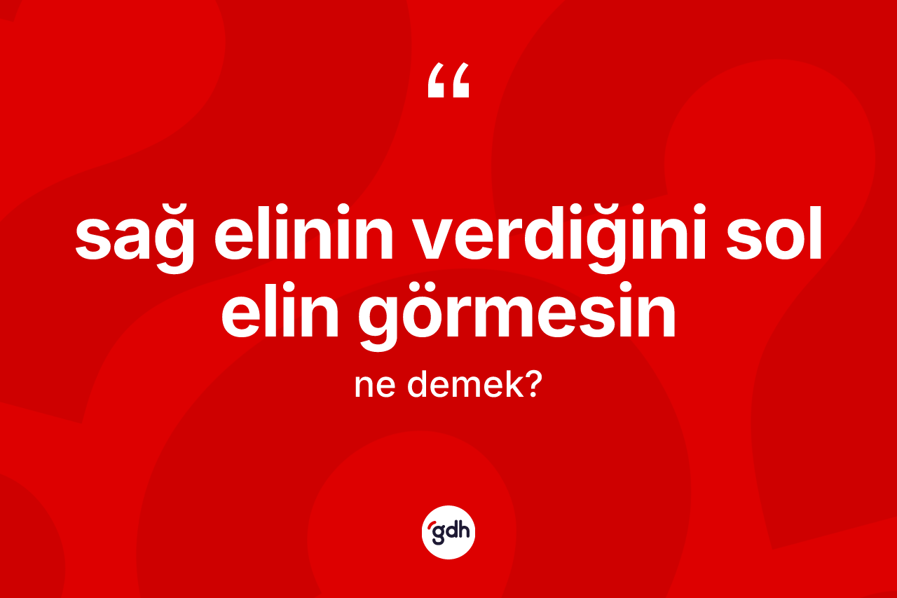 Sağ elinin verdiğini sol elin görmesin ne demektir?
