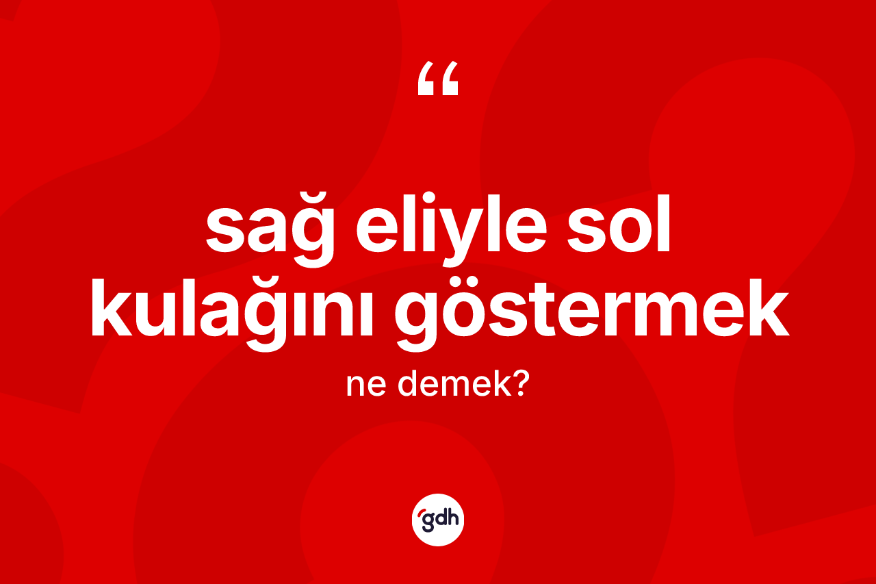 Sağ eliyle sol kulağını göstermek ifadesinin kısaca anlamı nedir?
