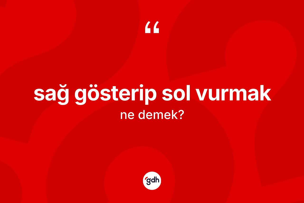 Sağ gösterip sol vurmak ifadesinin anlamı nedir?