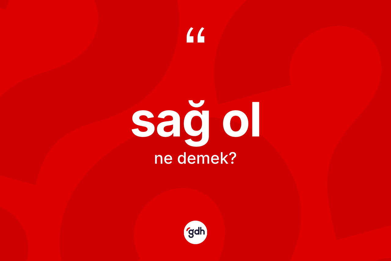 Sağ ol ifadesinin anlamı nedir?