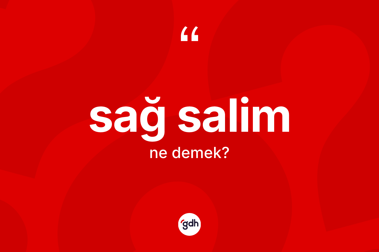 Sağ salim kelimesinin anlamı nedir? Sağ salimin sözlükteki anlamı nedir?