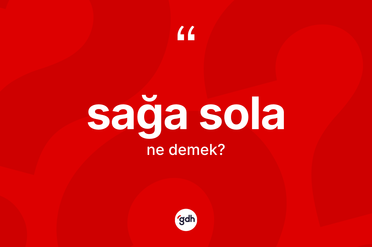 Sağa sola ifadesinin sözlükteki anlamı nedir?