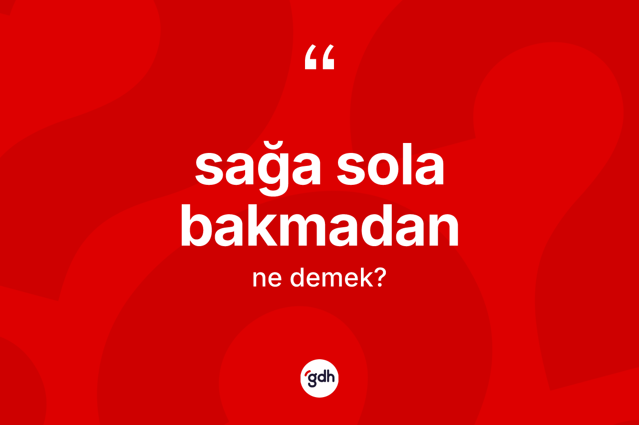 Sağa sola bakmadan ne anlama gelir?