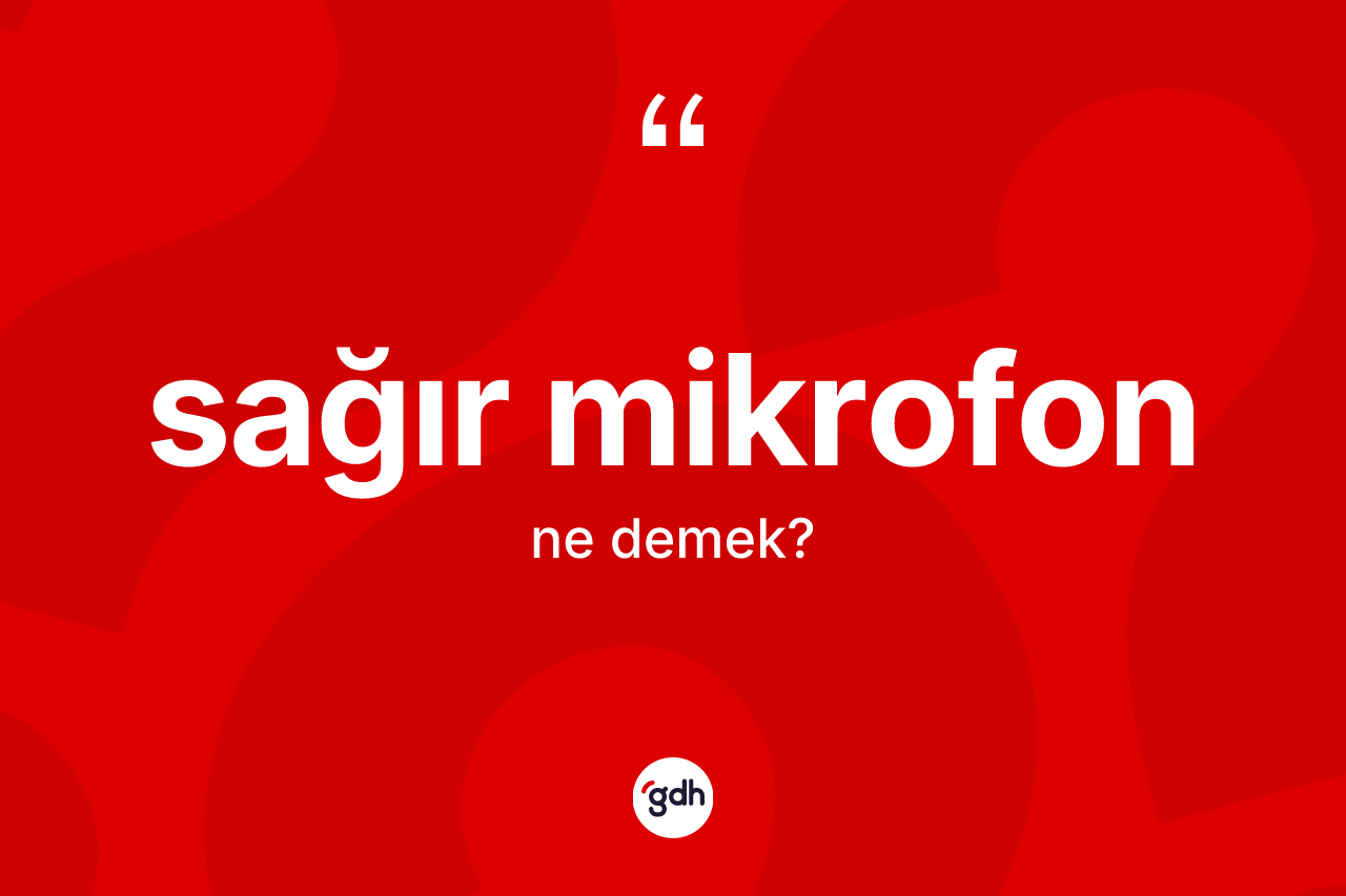Sağır mikrofon kelimesi nedir? Sağır mikrofonun halk arasındaki kullanımı nasıldır?