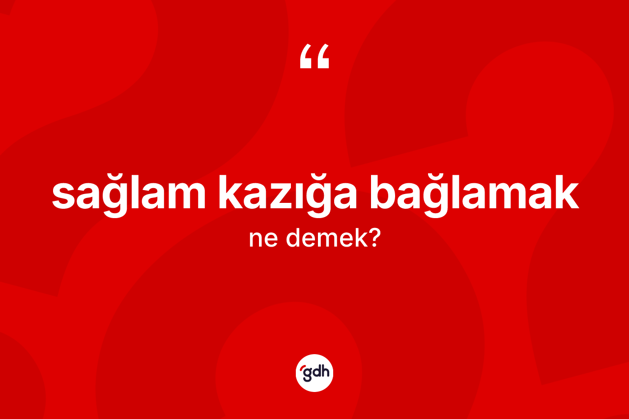 Sağlam kazığa bağlamak sözü ne demektir?