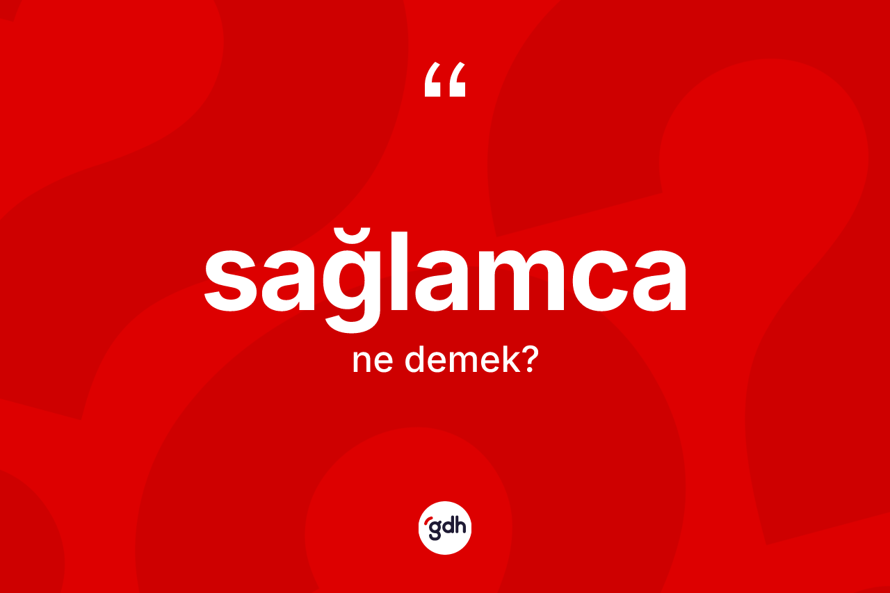 Sağlamca kelimesi nedir? Sağlamcanın TDK'ya göre anlamı nedir?