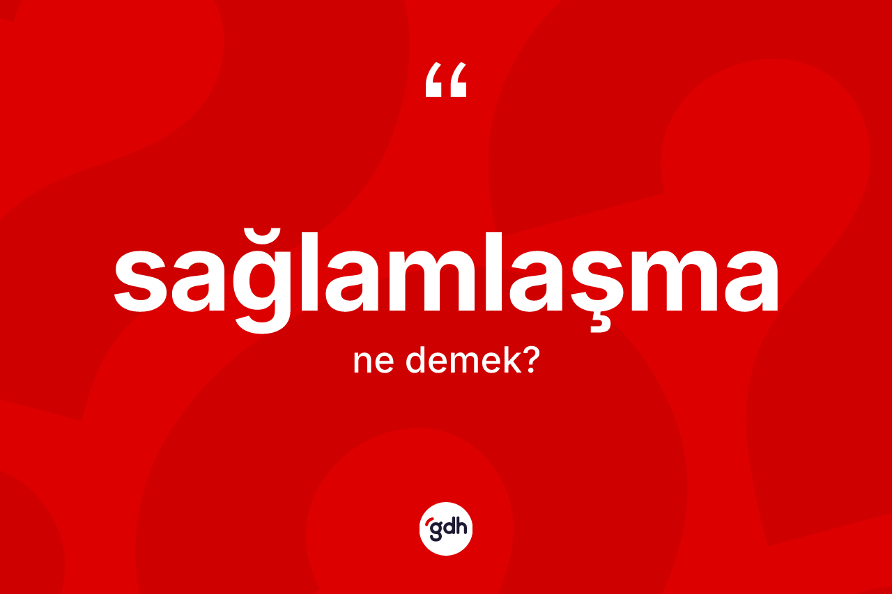 Sağlamlaşma kelimesi ne anlama gelir?