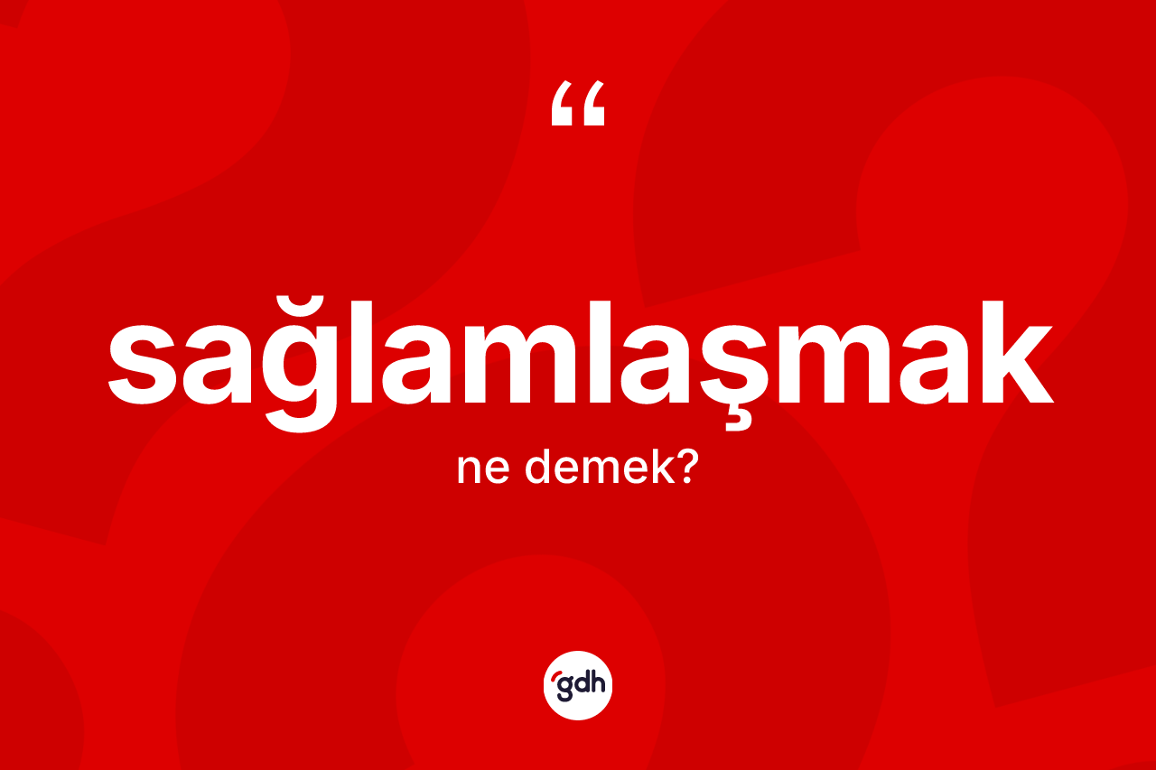Sağlamlaşmak kelimesinin anlamı nedir?