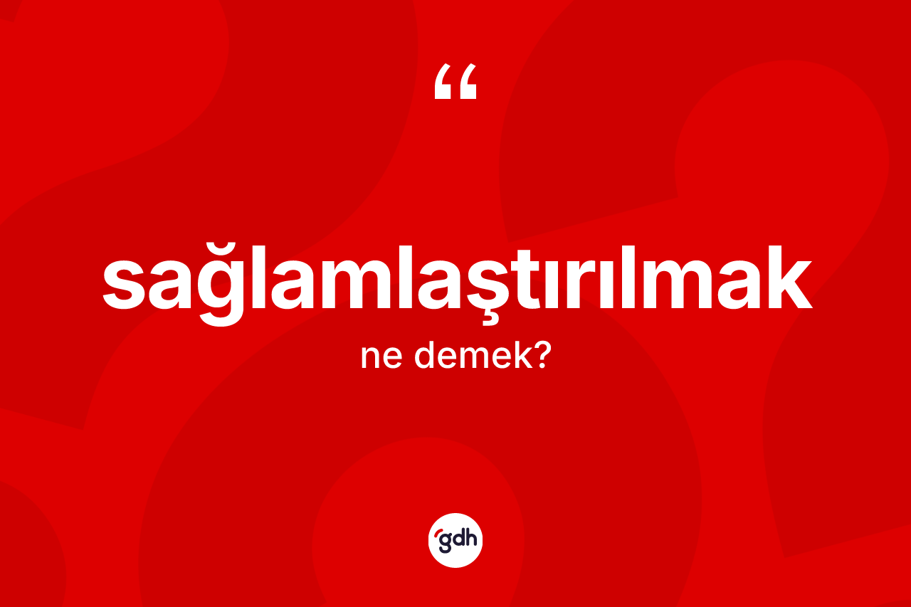 Sağlamlaştırılmak kelimesinin sözlükteki tanımı nedir?