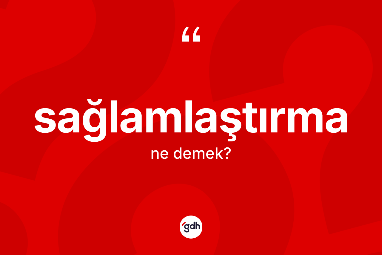 Sağlamlaştırma kelimesinin sözlükteki tanımı nedir?