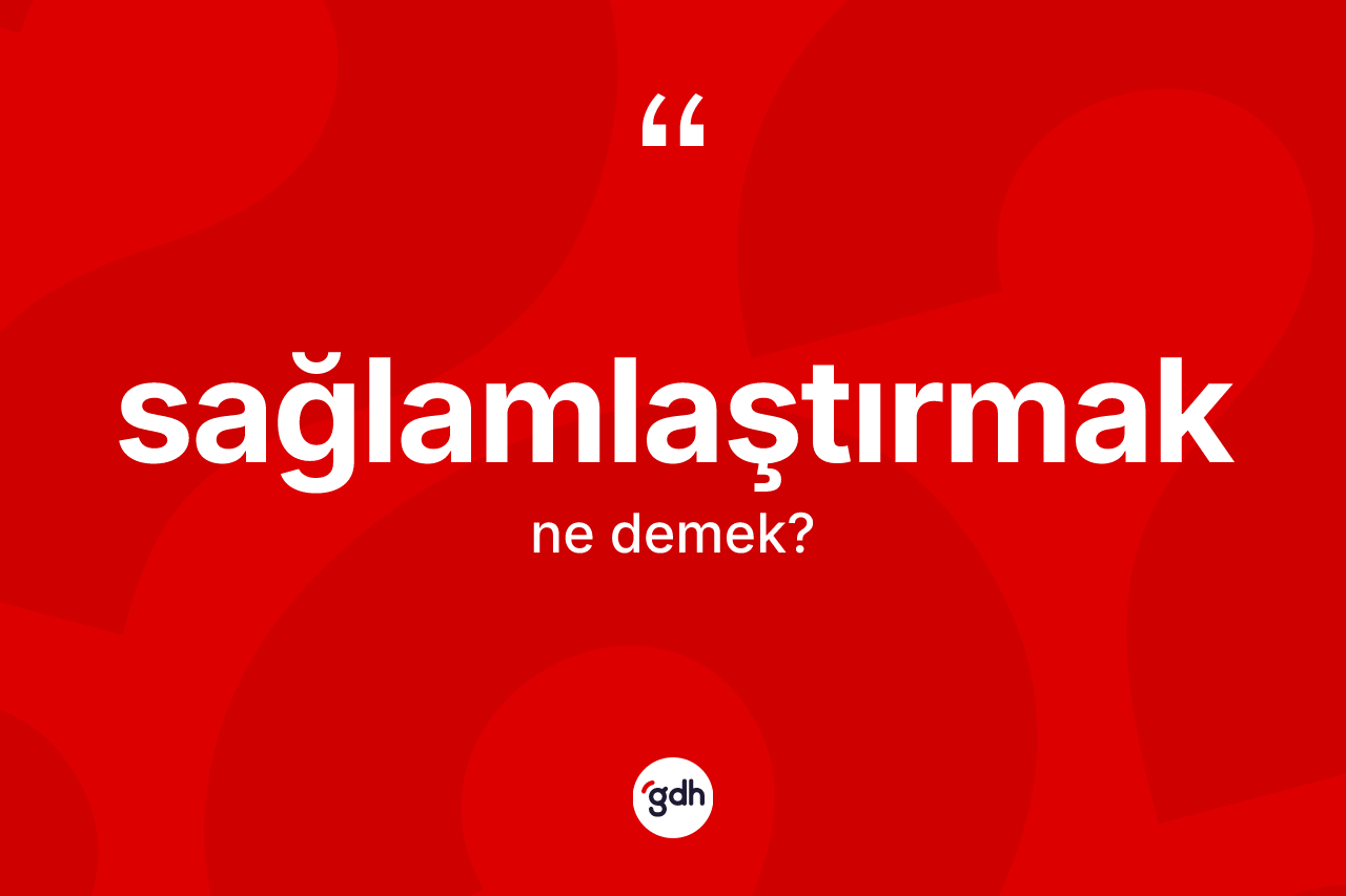 Sağlamlaştırmak kelimesinin anlamı nedir?