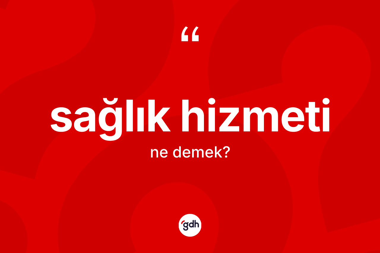 Sağlık hizmeti ne demek? Sağlık hizmetinin kısaca tanımı nedir?