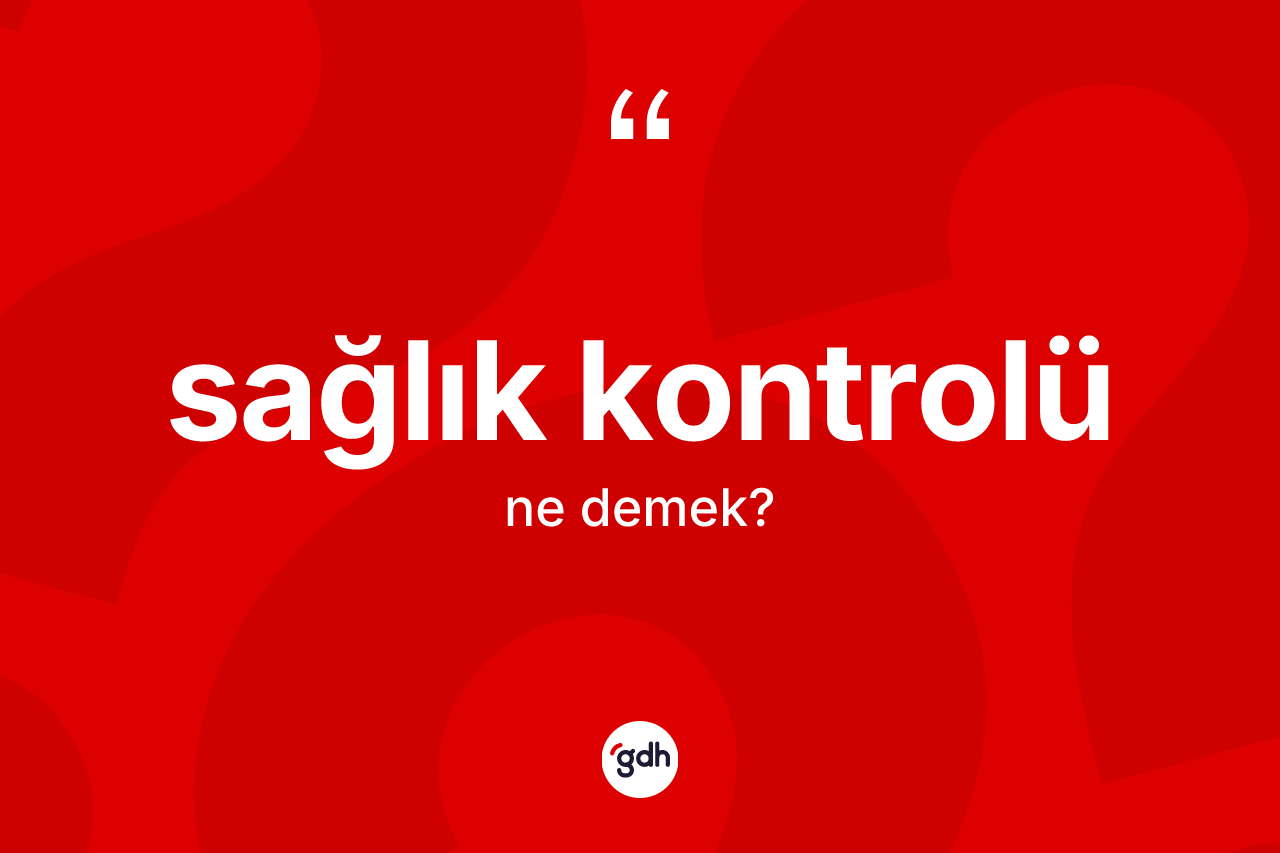 Sağlık kontrolü kelimesinin tanımı nedir? Sağlık kontrolünün sözlükteki anlamı nedir?