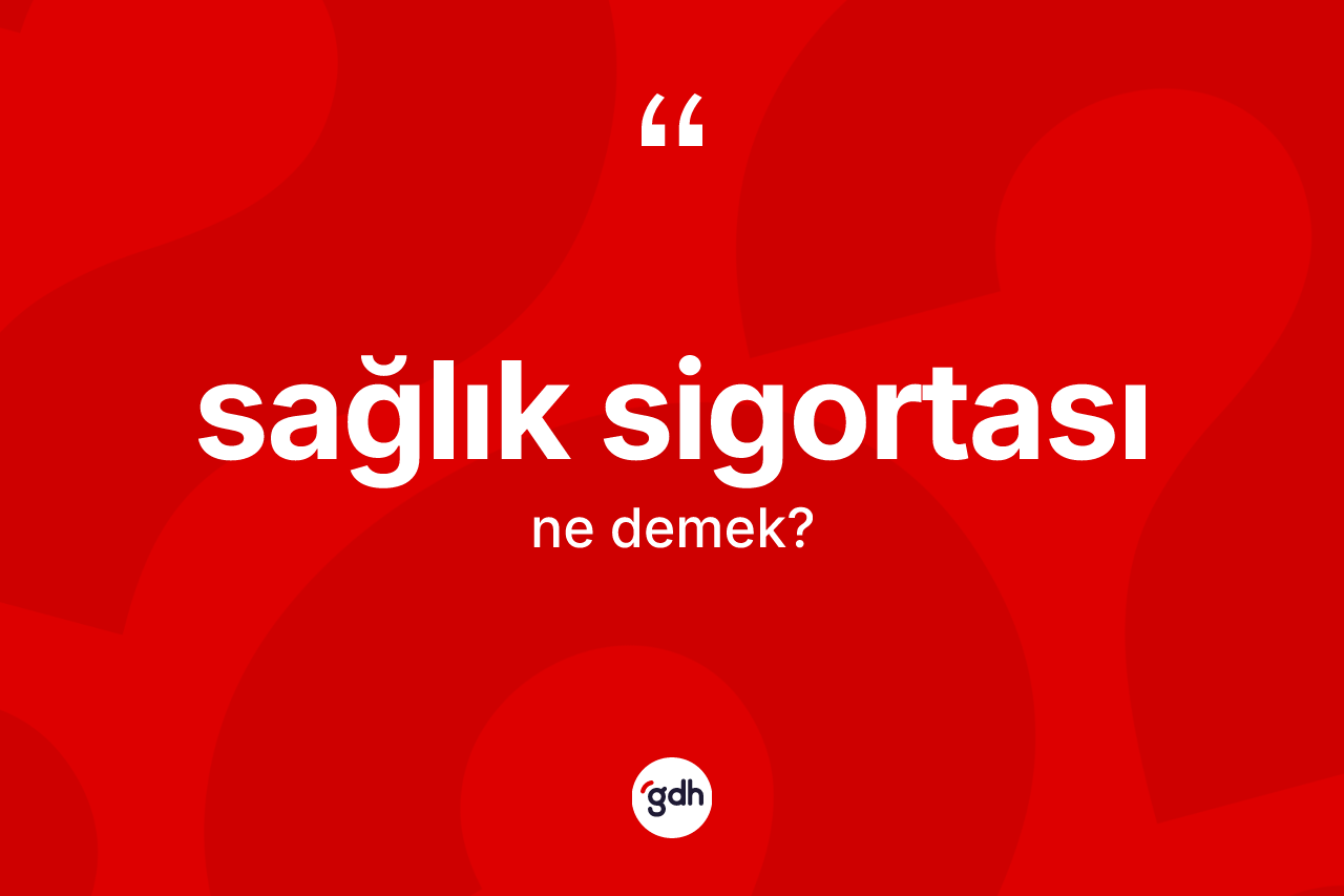 Sağlık sigortası kelimesinin anlamı nedir? Sağlık sigortasının halk arasındaki kullanımı nasıldır?