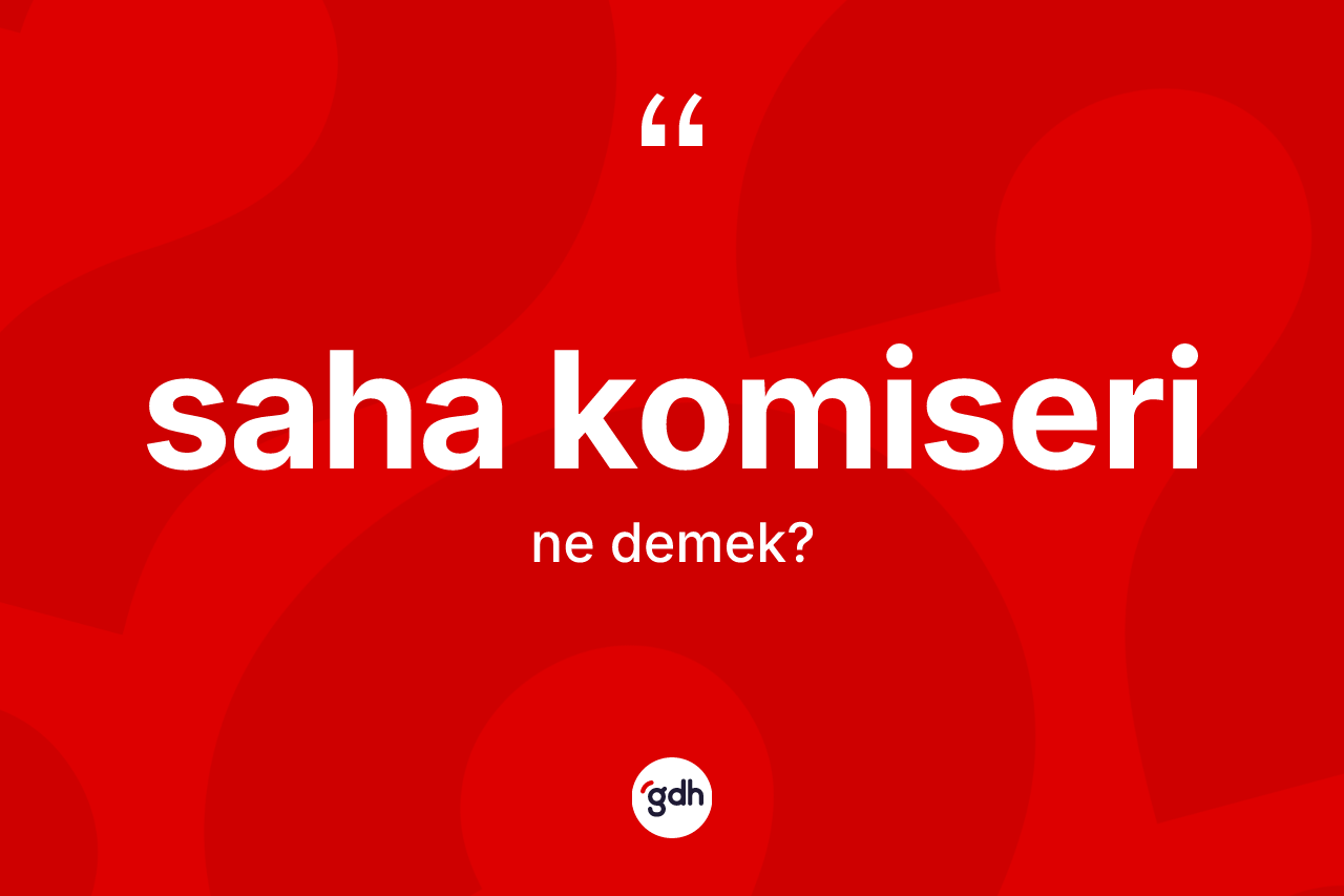 Saha komiseri kelimesinin tanımı nedir?