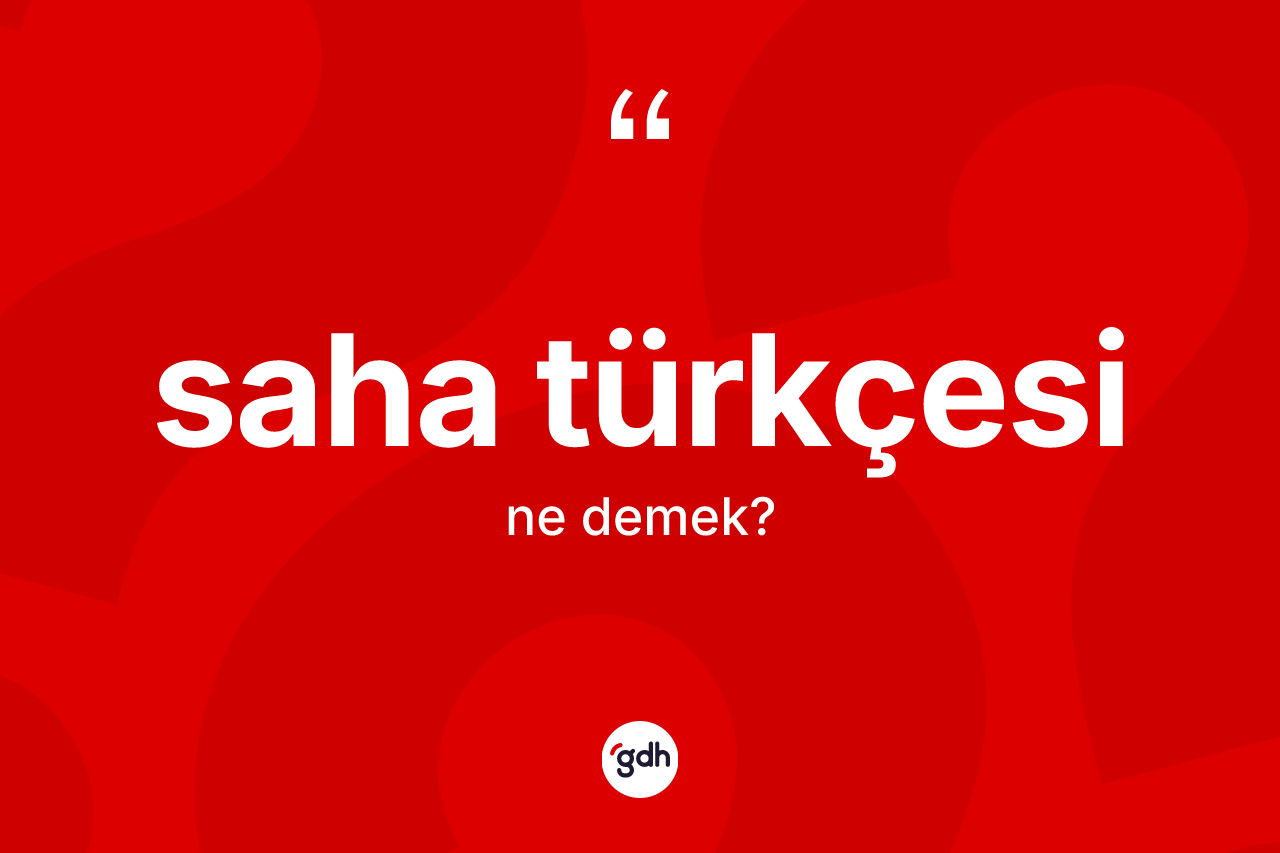 Saha Türkçesi kelimesinin anlamı nedir? Saha Türkçesi kelimesinin TDK'ya göre açıklaması nedir?