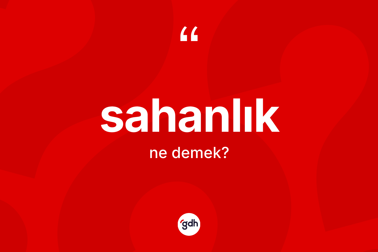 Sahanlık kelimesinin sözlükteki tanımı nedir?