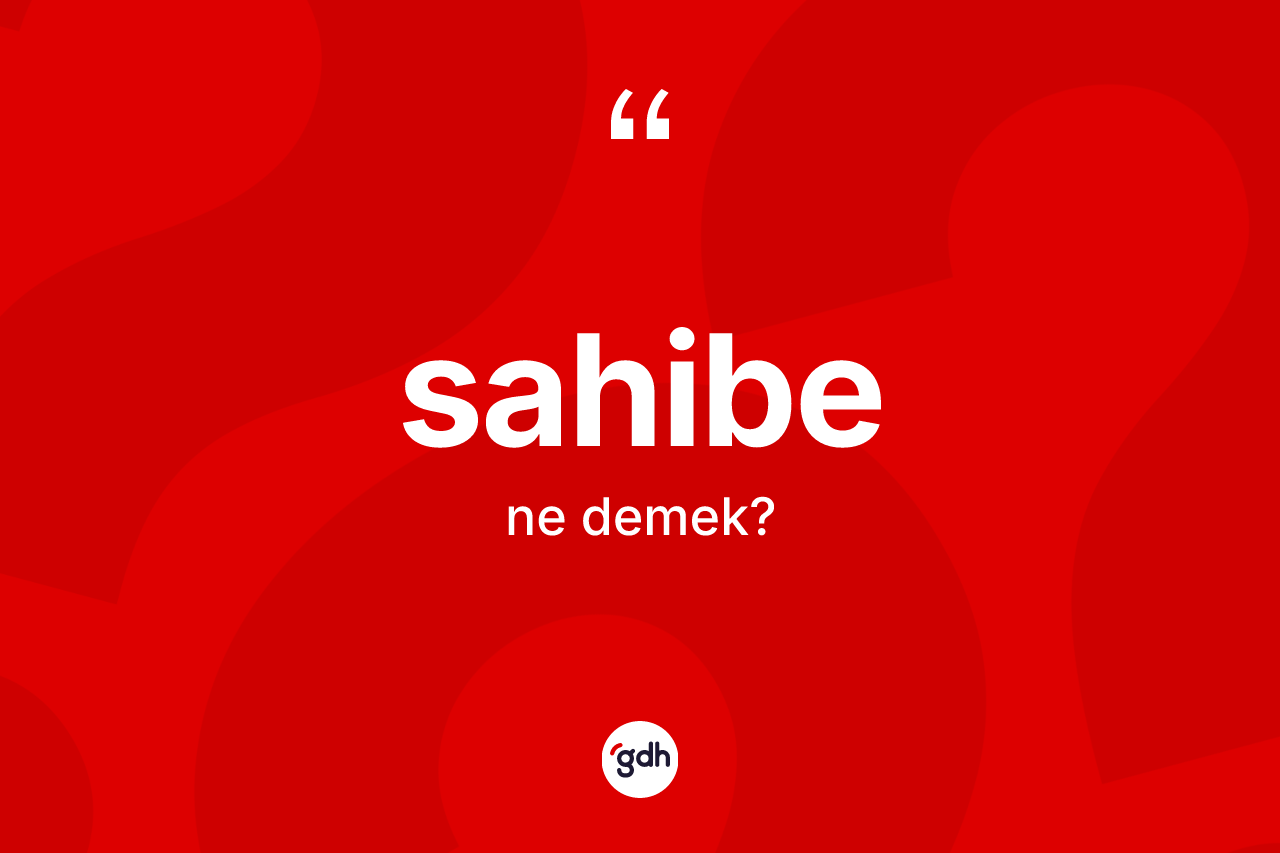 Sahibe nedir? Sahibenin TDK'ya göre anlamı nedir?