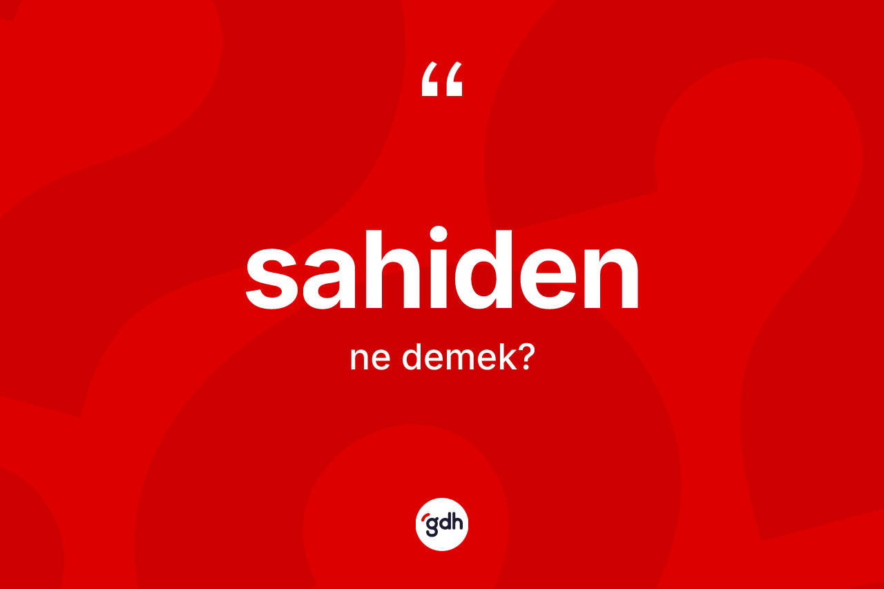Sahiden kelimesi ne demek?