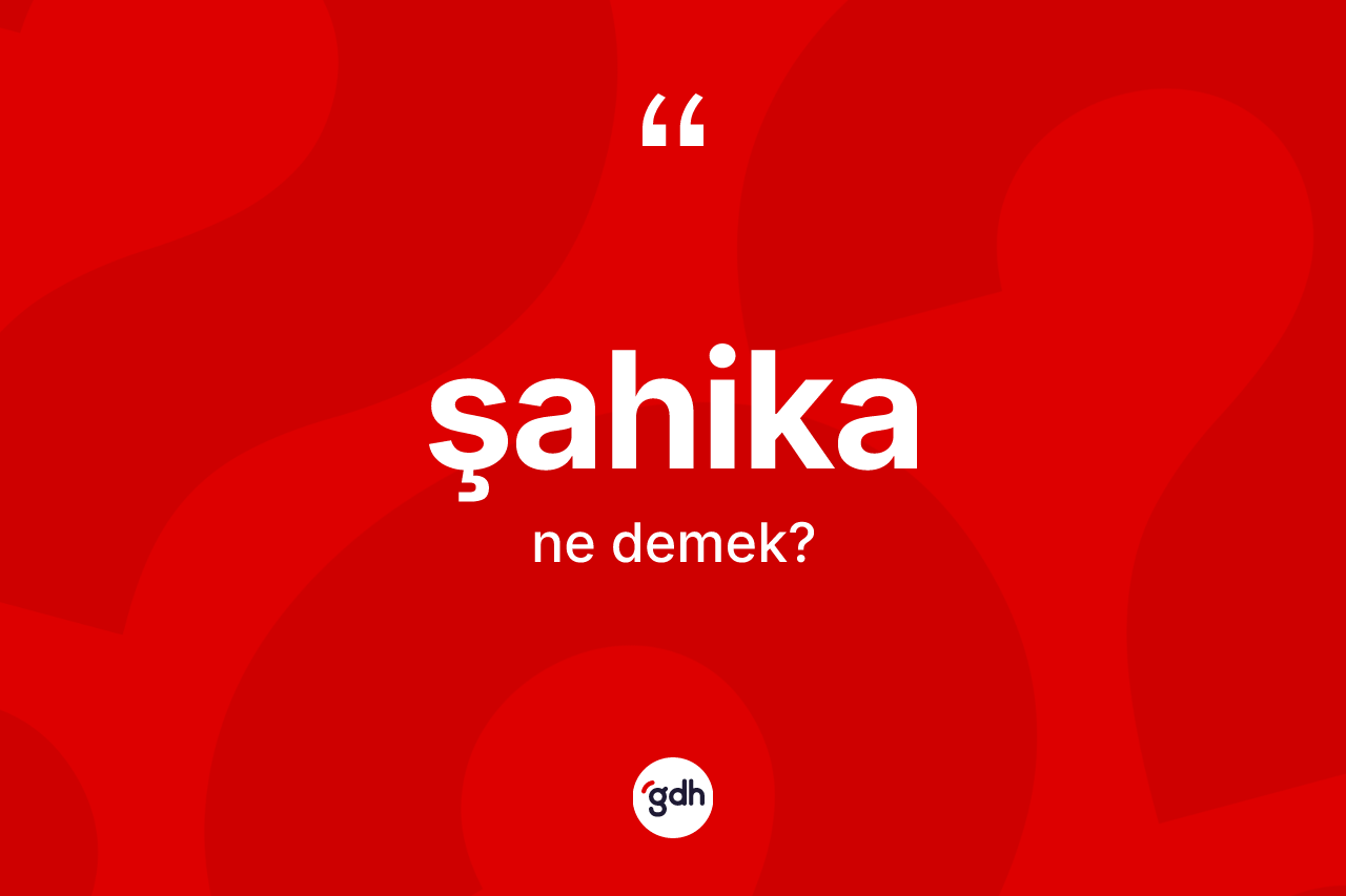 Şahika kelimesinin anlamı nedir? Şahikanın TDK'ya göre anlamı nedir?