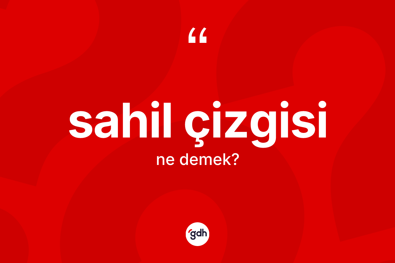 Sahil çizgisi kelimesi ne anlama gelir? Sahil çizgisi kelimesinin özellikleri nelerdir?