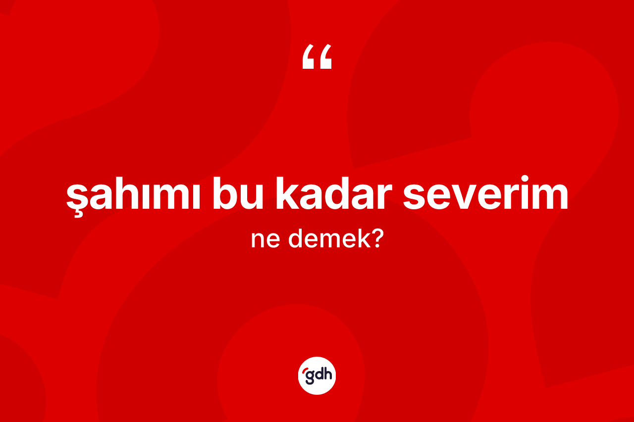 Şahımı bu kadar severim sözü nedir? Şahımı bu kadar severim sözü nerede kullanılır?