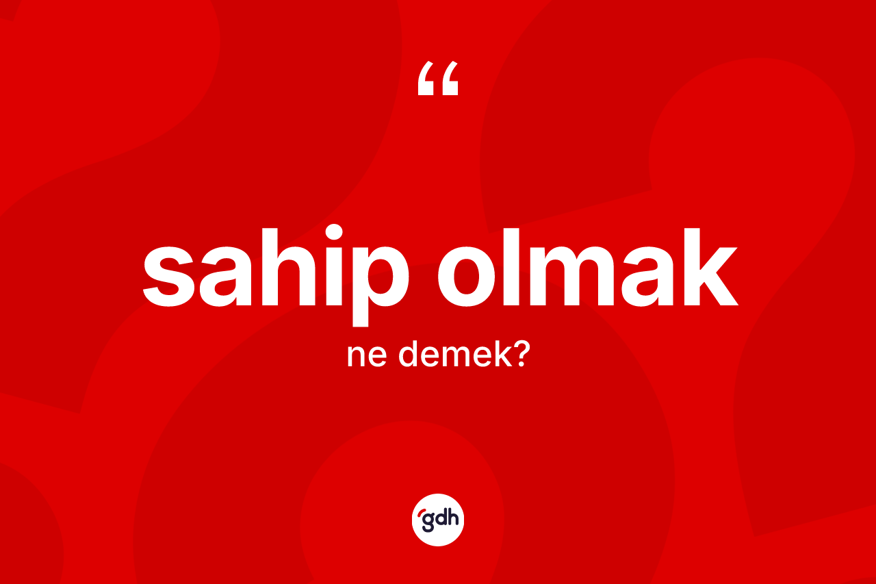 Sahip olmak nedir? Sahip olmak sözü hangi durumlarda kullanılır?