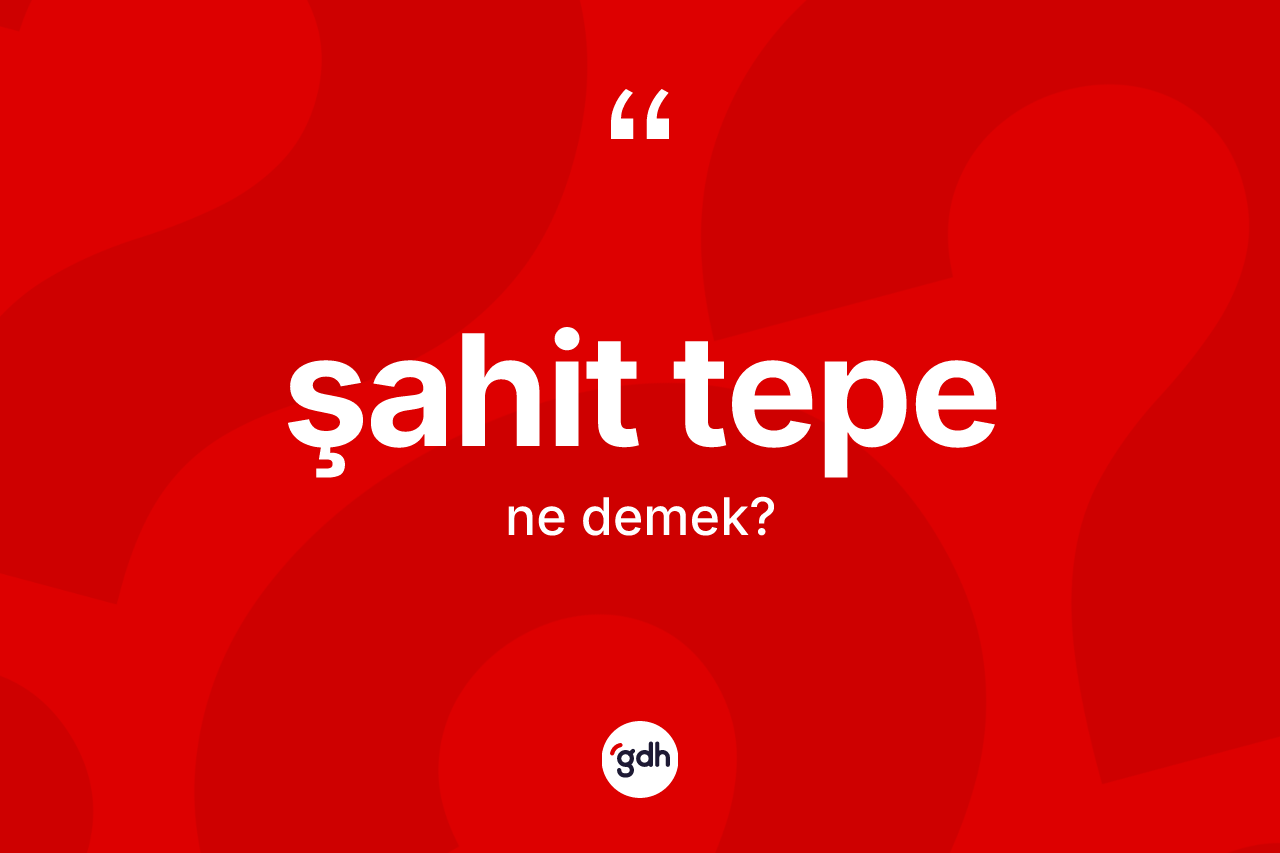 Şahit tepe kelimesinin sözlükteki tanımı nedir? Şahit tepe kelimesinin kaç farklı anlamı var?