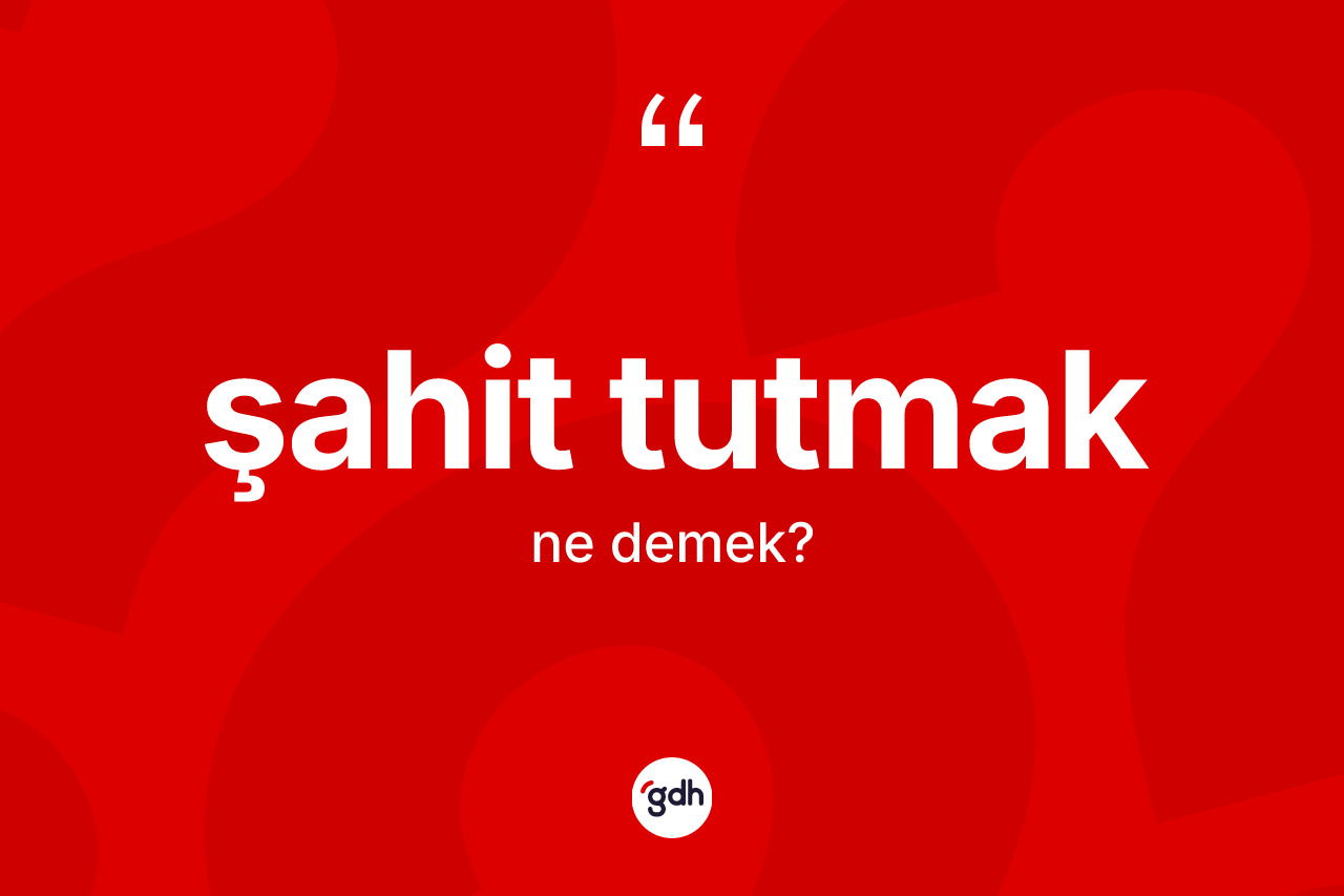 Şahit tutmak ne demektir?