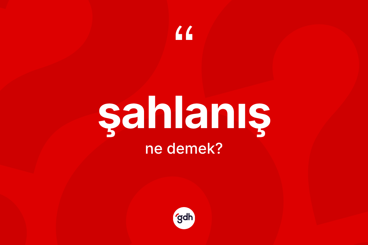 Şahlanış ne anlama gelir?