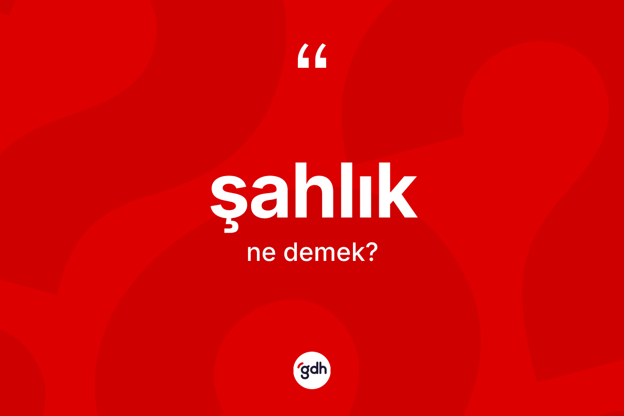 Şahlık kelimesinin anlamı nedir?