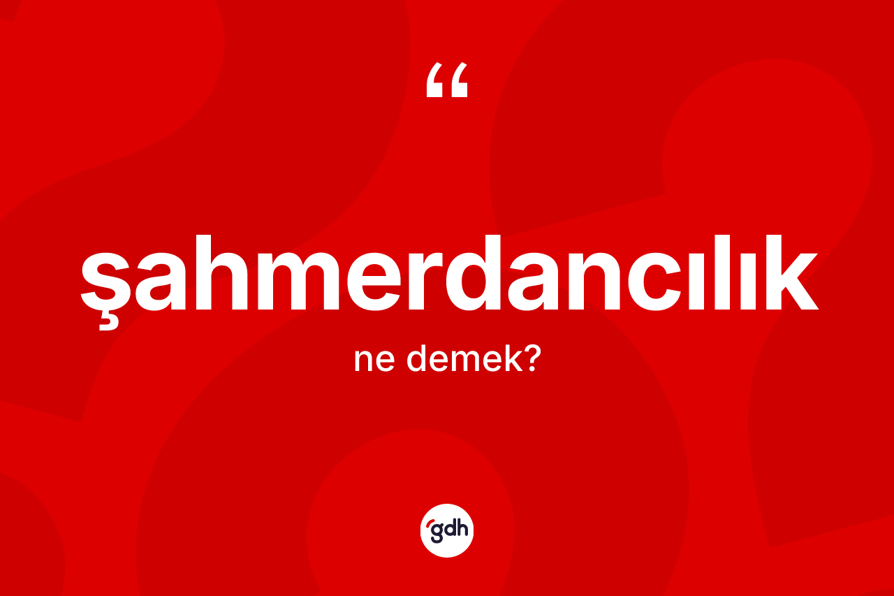 Şahmerdancılık ne demek? Şahmerdancılık kelimesinin özellikleri nelerdir?
