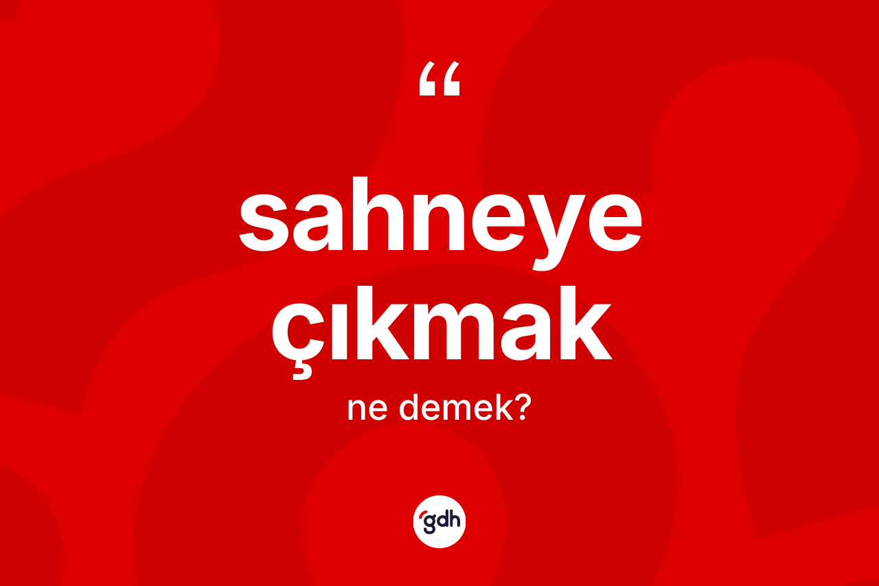 Sahneye çıkmak ifadesinin anlamı nedir?