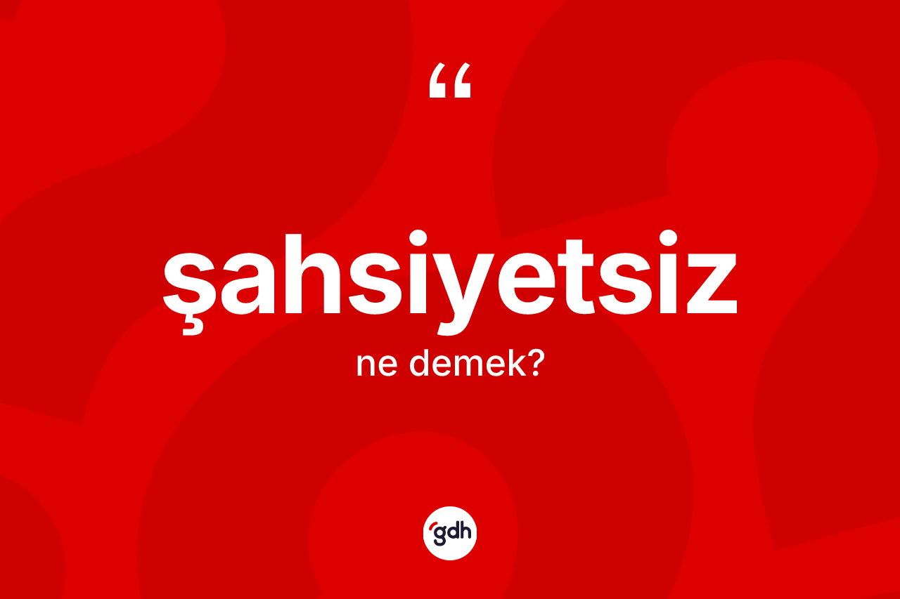 Şahsiyetsiz kelimesinin sözlükteki tanımı nedir? Şahsiyetsizin TDK'ya göre anlamı nedir?