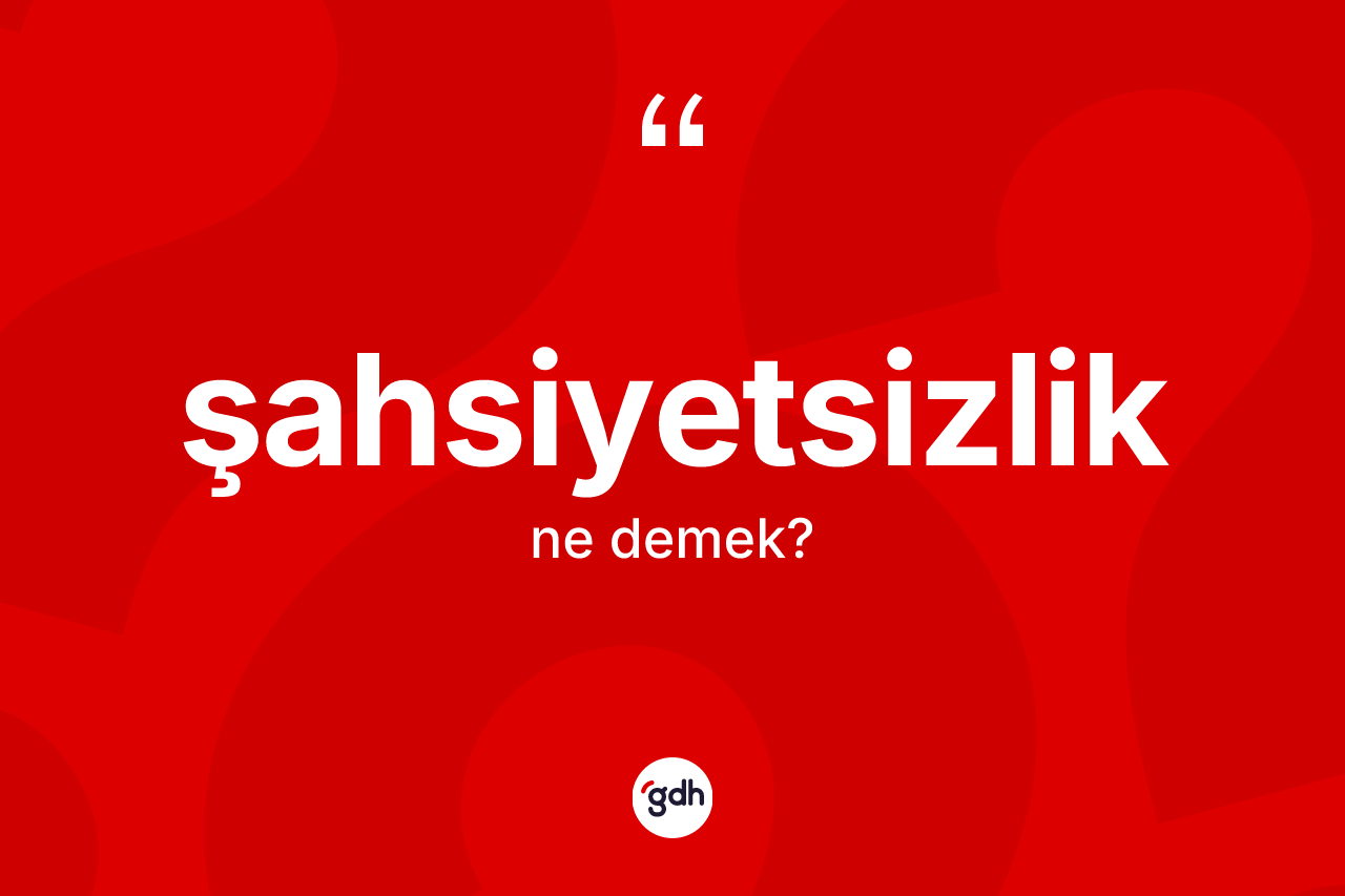 Şahsiyetsizlik kelimesinin anlamı nedir? Şahsiyetsizliğin TDK'ya göre anlamı nedir?